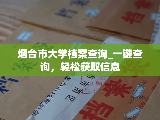 烟台市大学档案查询_一键查询，轻松获取信息