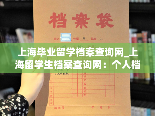 上海毕业留学档案查询网_上海留学生档案查询网：个人档案退回原籍后如何查询的指南