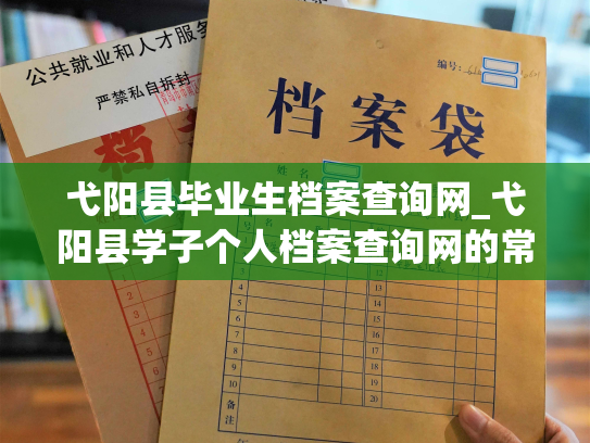 弋阳县毕业生档案查询网_弋阳县学子个人档案查询网的常见问题与解决方法