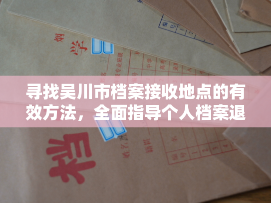 寻找吴川市档案接收地点的有效方法，全面指导个人档案退回原籍后如何查询