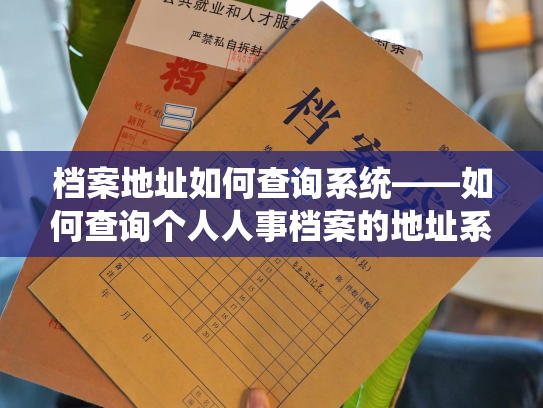 档案地址如何查询系统——如何查询个人人事档案的地址系统？
