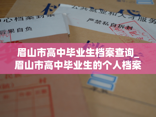 眉山市高中毕业生档案查询_眉山市高中毕业生的个人档案查询服务