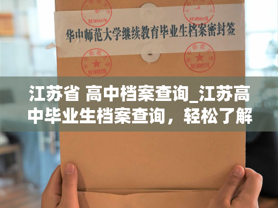 江苏省 高中档案查询_江苏高中毕业生档案查询，轻松了解个人信息。