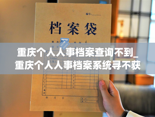 重庆个人人事档案查询不到_重庆个人人事档案系统寻不获——寻找档案信息的阻力