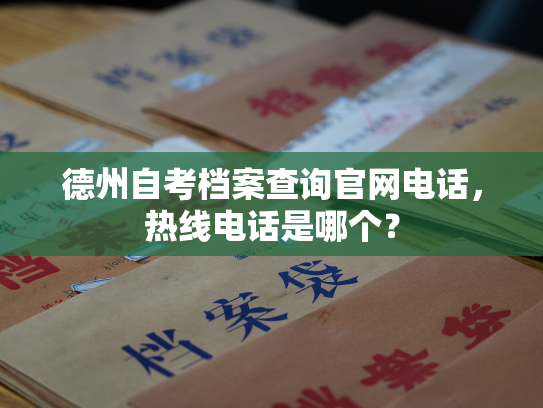 德州自考档案查询官网电话，热线电话是哪个？