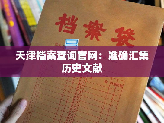 天津档案查询官网：准确汇集历史文献