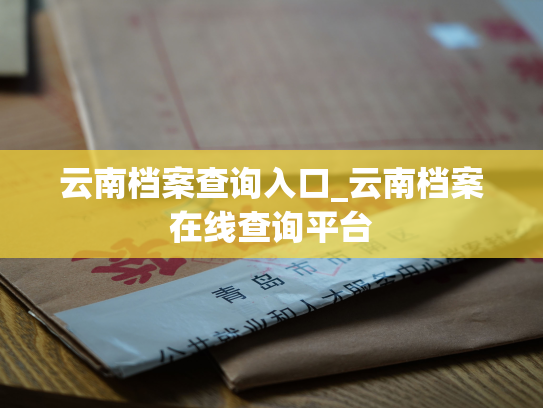 云南档案查询入口_云南档案在线查询平台