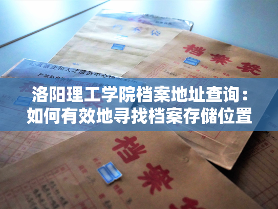 洛阳理工学院档案地址查询：如何有效地寻找档案存储位置？
