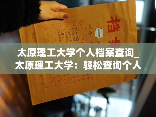 太原理工大学个人档案查询_太原理工大学：轻松查询个人档案