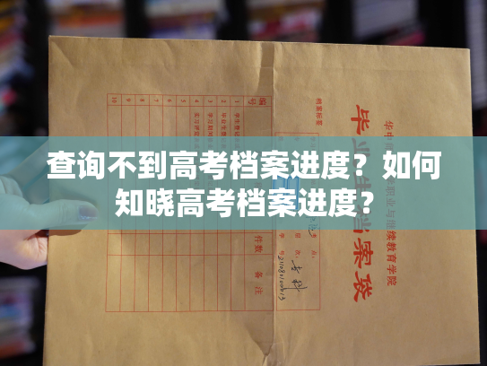 查询不到高考档案进度？如何知晓高考档案进度？