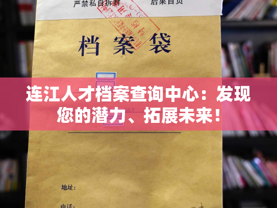 连江人才档案查询中心：发现您的潜力、拓展未来！