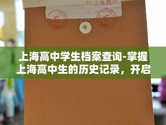 上海高中学生档案查询-掌握上海高中生的历史记录，开启了人事档案检索服务。