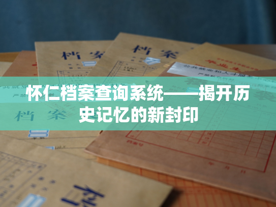怀仁档案查询系统——揭开历史记忆的新封印