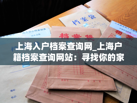 上海入户档案查询网_上海户籍档案查询网站：寻找你的家庭根源