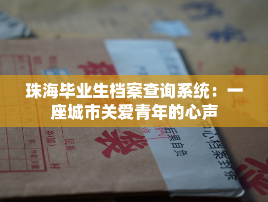 珠海毕业生档案查询系统：一座城市关爱青年的心声