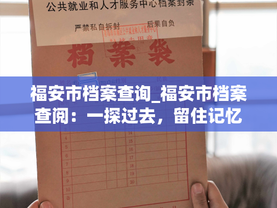 福安市档案查询_福安市档案查阅：一探过去，留住记忆