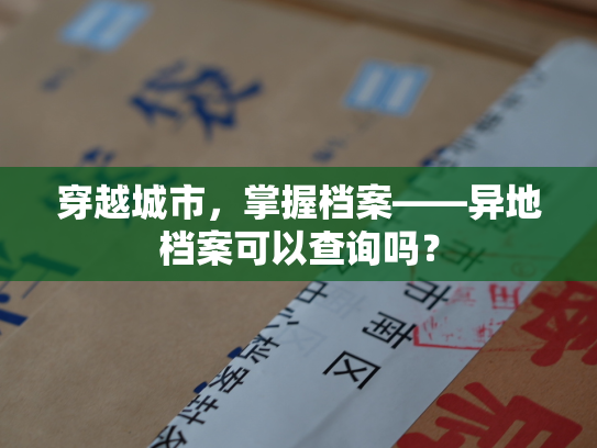 穿越城市，掌握档案——异地档案可以查询吗？