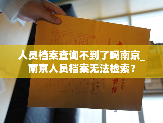人员档案查询不到了吗南京_南京人员档案无法检索？