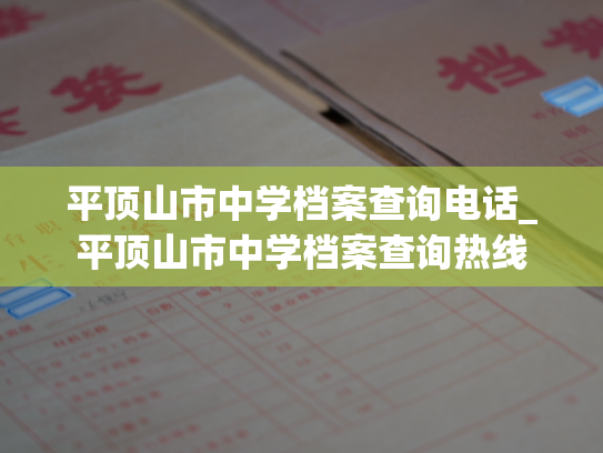 平顶山市中学档案查询电话_平顶山市中学档案查询热线