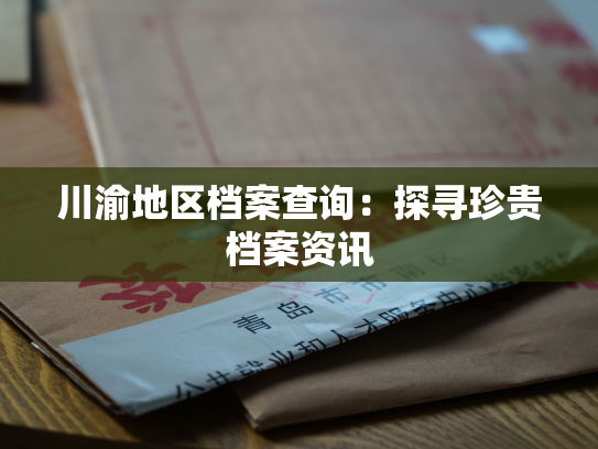 川渝地区档案查询：探寻珍贵档案资讯