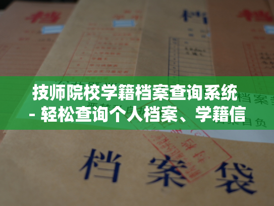 技师院校学籍档案查询系统 - 轻松查询个人档案、学籍信息