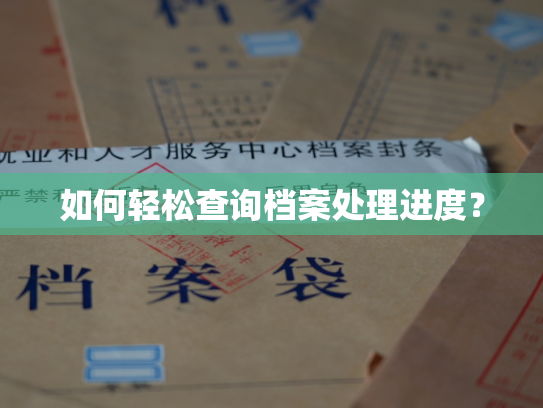 如何轻松查询档案处理进度？