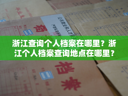 浙江查询个人档案在哪里？浙江个人档案查询地点在哪里？