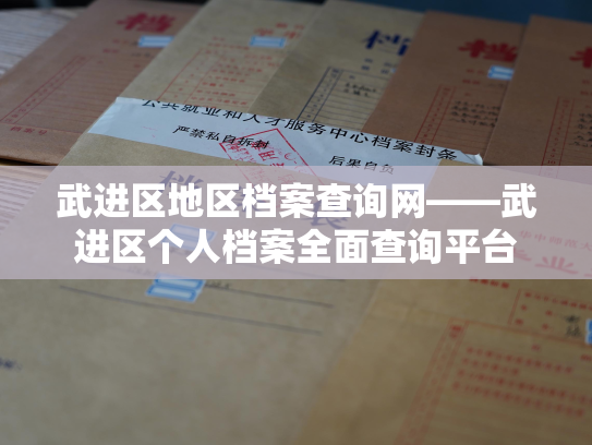 武进区地区档案查询网——武进区个人档案全面查询平台