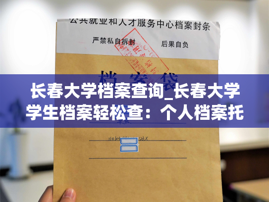 长春大学档案查询_长春大学学生档案轻松查：个人档案托管