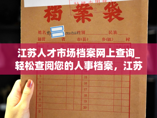 江苏人才市场档案网上查询_轻松查阅您的人事档案，江苏人才市场向您提供便捷服务