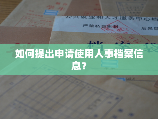 如何提出申请使用人事档案信息？