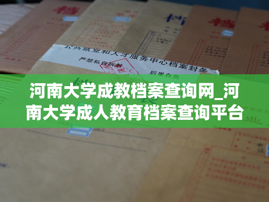 河南大学成教档案查询网_河南大学成人教育档案查询平台