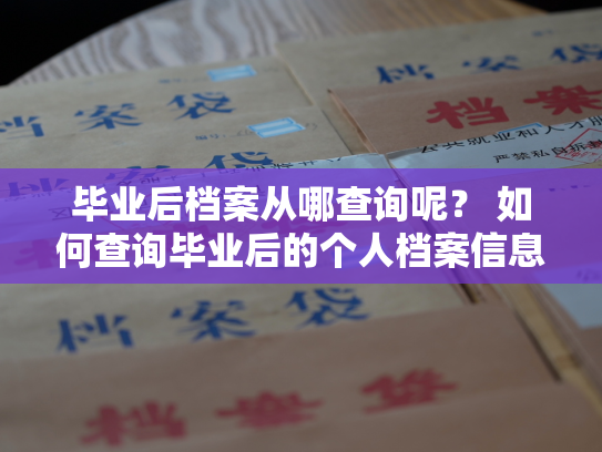 毕业后档案从哪查询呢？ 如何查询毕业后的个人档案信息？