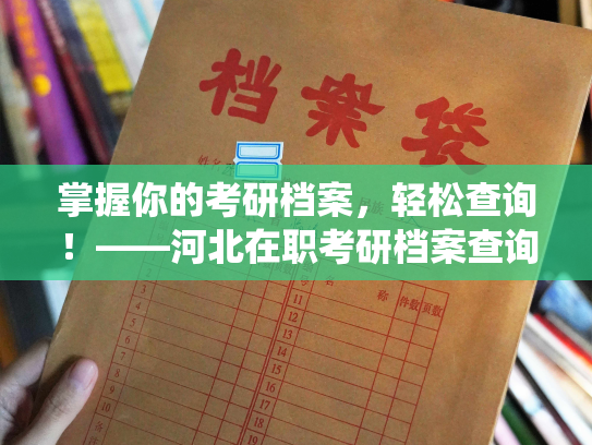 掌握你的考研档案，轻松查询！——河北在职考研档案查询系统