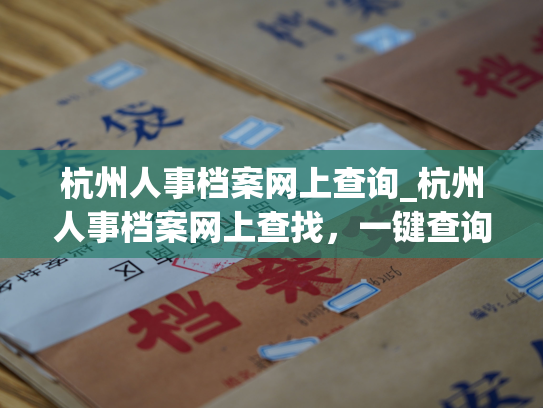 杭州人事档案网上查询_杭州人事档案网上查找，一键查询个人档案信息。