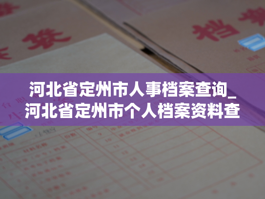 河北省定州市人事档案查询_河北省定州市个人档案资料查询服务
