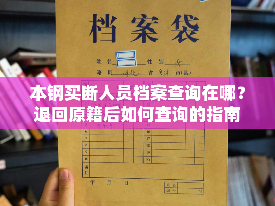 本钢买断人员档案查询在哪？退回原籍后如何查询的指南