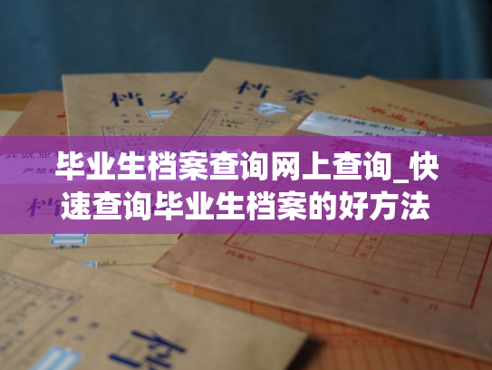毕业生档案查询网上查询_快速查询毕业生档案的好方法