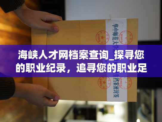 海峡人才网档案查询_探寻您的职业纪录，追寻您的职业足迹：海峡人才网档案查询。