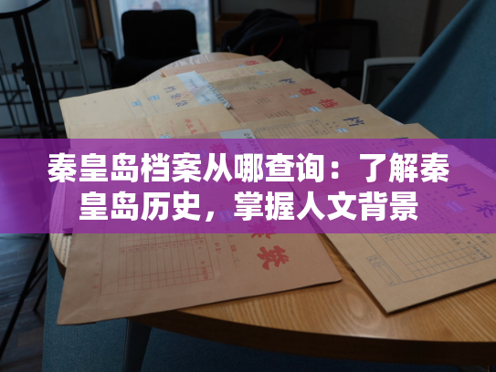 秦皇岛档案从哪查询：了解秦皇岛历史，掌握人文背景