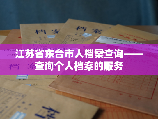 江苏省东台市人档案查询——查询个人档案的服务