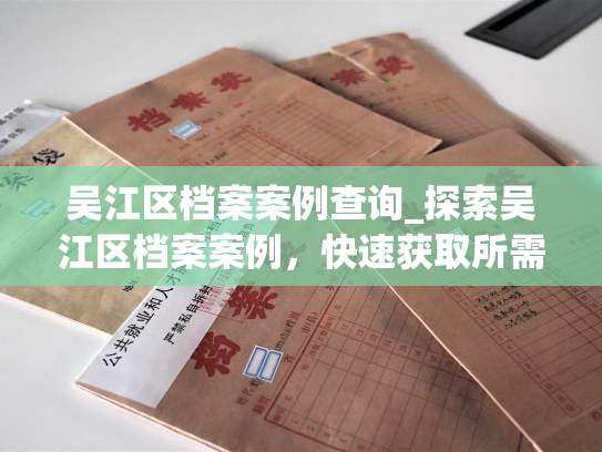吴江区档案案例查询_探索吴江区档案案例，快速获取所需资料！