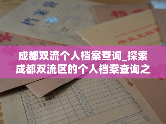 成都双流个人档案查询_探索成都双流区的个人档案查询之路