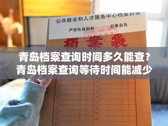 青岛档案查询时间多久能查？青岛档案查询等待时间能减少吗？