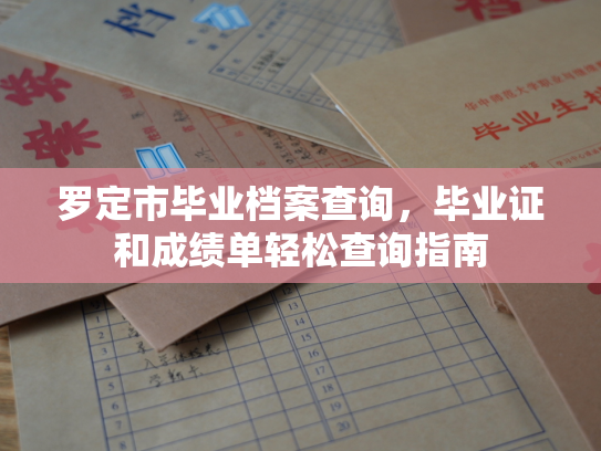 罗定市毕业档案查询，毕业证和成绩单轻松查询指南