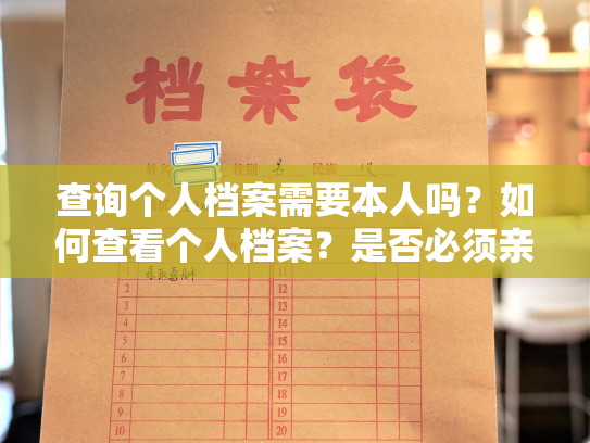 查询个人档案需要本人吗？如何查看个人档案？是否必须亲自前往档案馆？