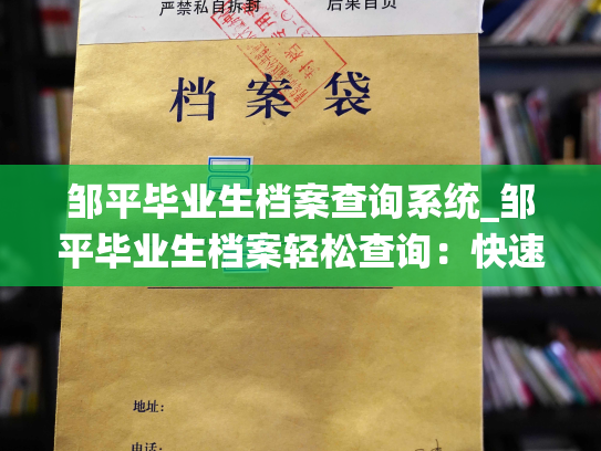邹平毕业生档案查询系统_邹平毕业生档案轻松查询：快速查看历届毕业生档案，请查询新系统。