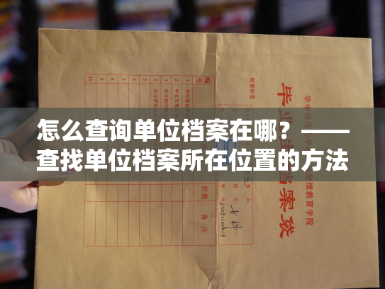 怎么查询单位档案在哪？——查找单位档案所在位置的方法简述