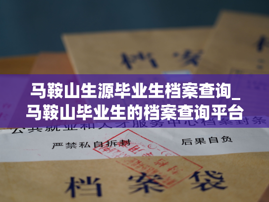 马鞍山生源毕业生档案查询_马鞍山毕业生的档案查询平台