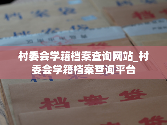 村委会学籍档案查询网站_村委会学籍档案查询平台